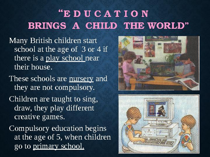 “ E D U C A T I O N BRINGS A CHILD THE WORLD” Many British children start school at the age of 3 or 4 if there is a “ E D U C A T I O N BRINGS A CHILD THE WORLD” Many British children start school at the age of 3 or 4 if there is a