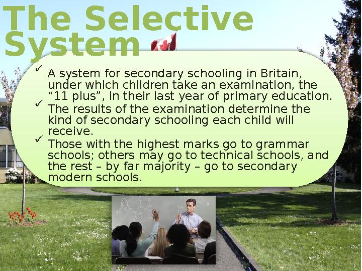  A system for secondary schooling in Britain, under which children take an examination, the “11 plus”, in their last year of A system for secondary schooling in Britain, under which children take an examination, the “11 plus”, in their last year of