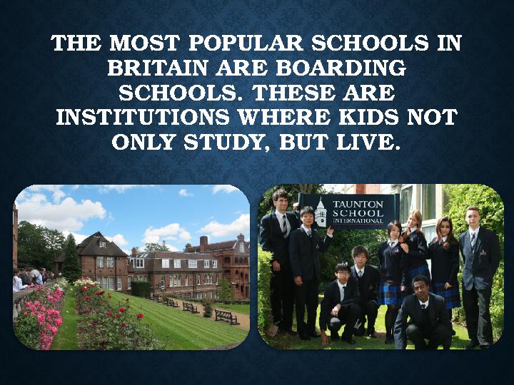 THE MOST POPULAR SCHOOLS IN BRITAIN ARE BOARDING SCHOOLS. THESE ARE INSTITUTIONS WHERE KIDS NOT ONLY STUDY, BUT LIVE. THE MOST POPULAR SCHOOLS IN BRITAIN ARE BOARDING SCHOOLS. THESE ARE INSTITUTIONS WHERE KIDS NOT ONLY STUDY, BUT LIVE.