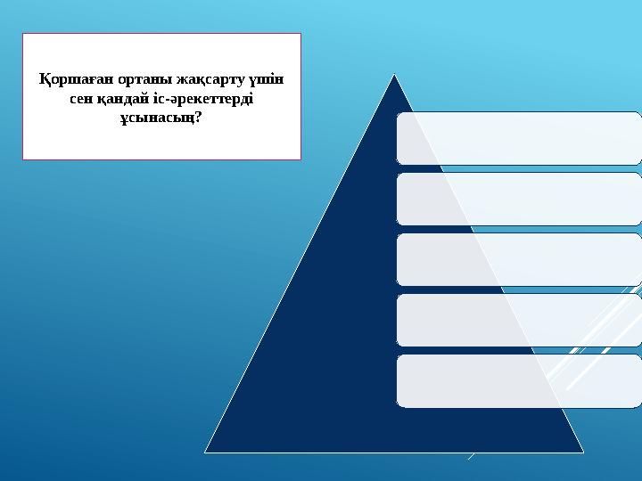 Қоршаған ортаны жақсарту үшін сен қандай іс-әрекеттерді ұсынасың?