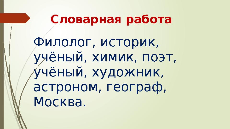 Словарная работа Филолог, историк, учёный, химик, поэт, учёный, художник, астроном, географ, Москва.
