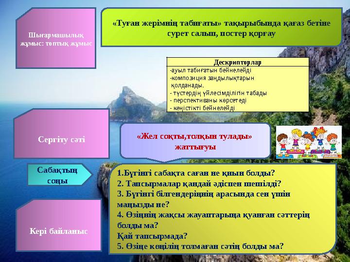Шығармашылық жұмыс: топтық жұмыс «Туған жерімнің табиғаты» тақырыбында қағаз бетіне сурет салып, постер қорғау Дескрипторлар -