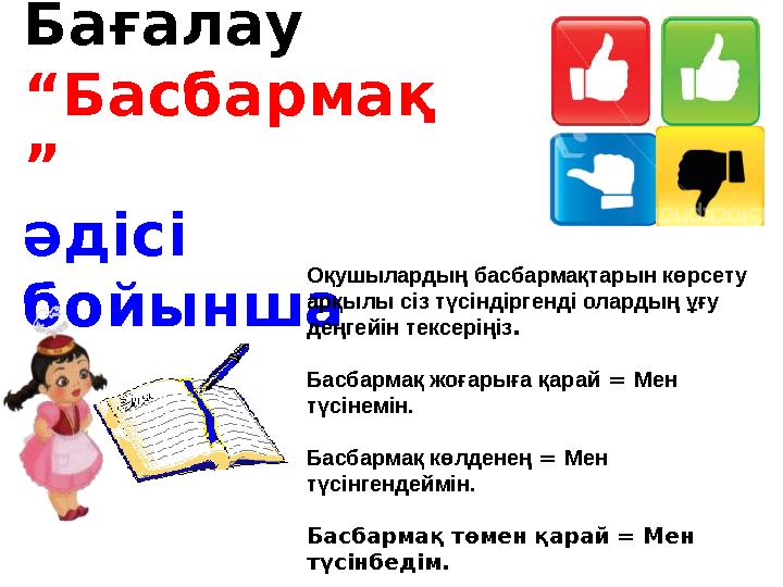 Бағалау “ Басбармақ ” әдісі бойынша Оқушылардың басбармақтарын көрсету арқылы сіз түсіндіргенді олардың ұғу деңгей