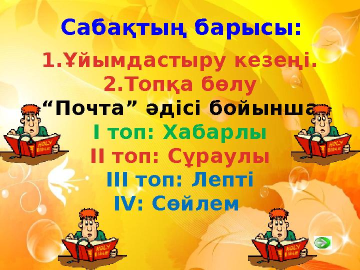 Сабақтың барысы: 1. Ұйымдастыру кезеңі. 2. Топқа бөлу “ Почта” әдісі бойынша І топ: Хабарлы ІІ топ: Сұраулы ІІІ топ: Лепті І V :