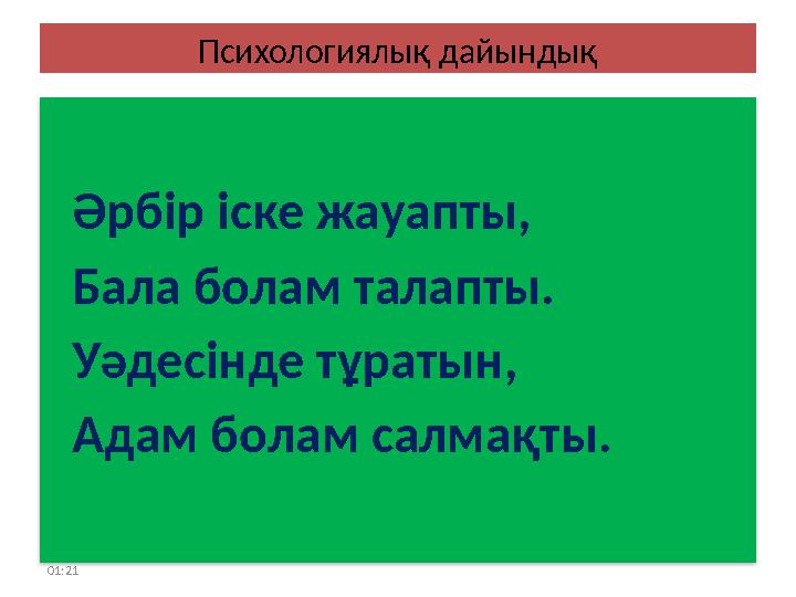 01:21 Психологиялық дайындық Әрбір іске жауапты, Бала болам талапты. Уәдесінде тұратын, Адам болам салмақты.