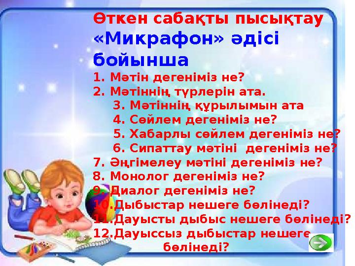 Өткен сабақты пысықтау «Микрафон» әдісі бойынша 1. Мәтін дегеніміз не? 2. Мәтіннің түрлерін ата. 3. Мәтіннің құрылымын ата 4. С
