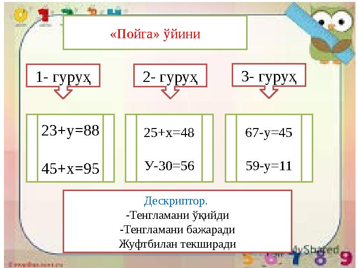 1- гуруҳ 2- гуруҳ 3- гуруҳ 23+у =88 45+х=95 25+х=48 У-30=56 67-у=45 59-у=11« Пойга» ў йини Дескриптор. -Тенгламани ў қийди