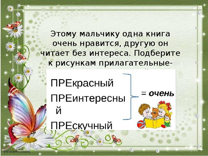 Этому мальчику одна книга очень нравится, другую он читает без интереса. Подберите к рисункам прилагательные- антонимы с прис