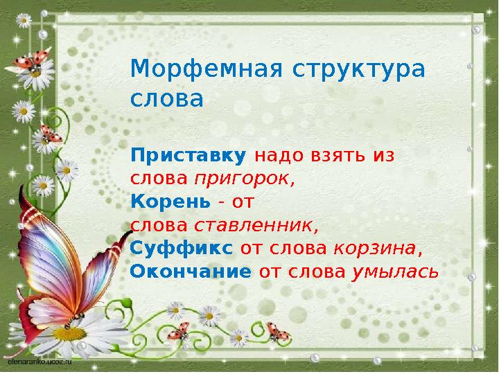 Морфемная структура слова Приставку надо взять из слова пригорок, Корень - от слова ставленник, Суффикс от слова корзи