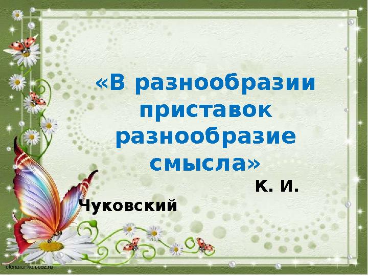 «В разнообразии приставок разнообразие смысла» К. И. Чуковский