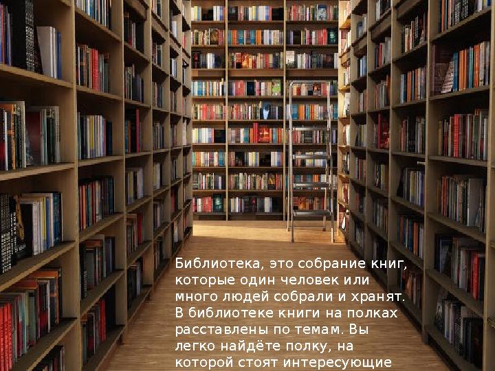 Библиотека, это собрание книг, которые один человек или много людей собрали и хранят. В библиотеке книги на полках расставле