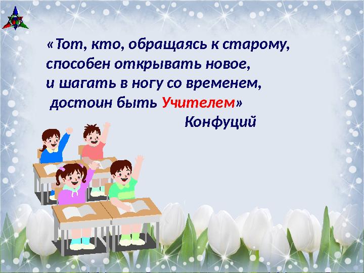 «Тот, кто, обращаясь к старому, способен открывать новое, и шагать в ногу со временем, достоин быть Учителем »