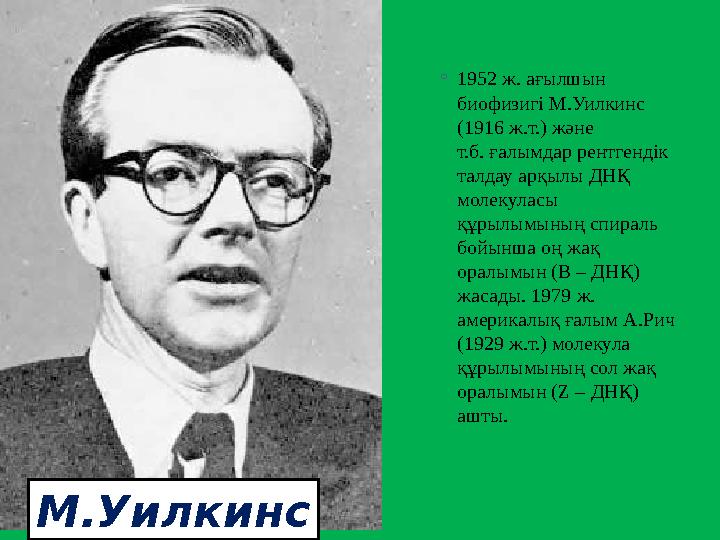 ◦ 1952 ж. ағылшын биофизигі М.Уилкинс (1916 ж.т.) және т.б. ғалымдар рентгендік талдау арқылы ДНҚ молекуласы құрылымының с