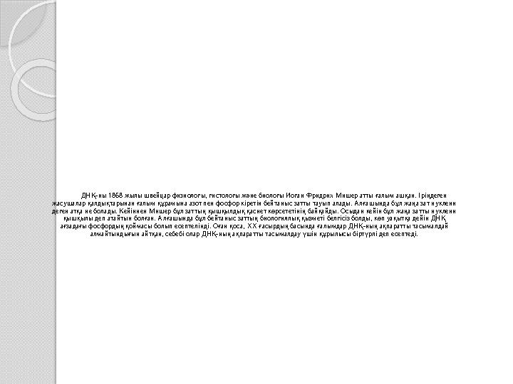 ДНҚ-ны 1868 жылы швейцар физиологы, гистологы және биологы Иоган Фридрих Мишер атты ғалым ашқан. Іріңдеген жасушалар қалдықтары