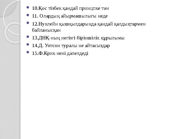  10.Қос тізбек қандай принцпке тән  11. Олардың айырмашылығы неде  12.Нуклейн қышқылдарында қандай қалдықтармен байланысқан