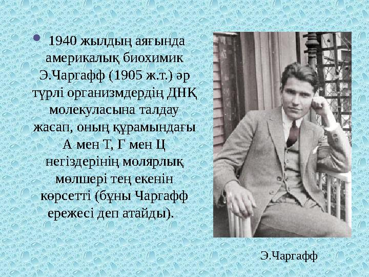  1940 жылдың аяғында америкалық биохимик Э.Чаргафф (1905 ж.т.) әр түрлі организмдердің ДНҚ молекуласына талдау жасап, он