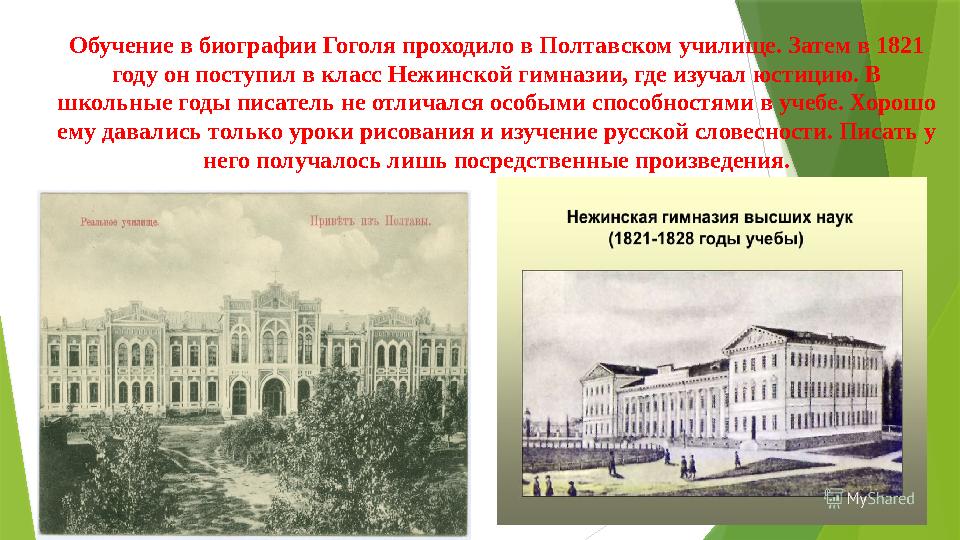 Обучение в биографии Гоголя проходило в Полтавском училище. Затем в 1821 году он поступил в класс Нежинской гимназии, где изуча