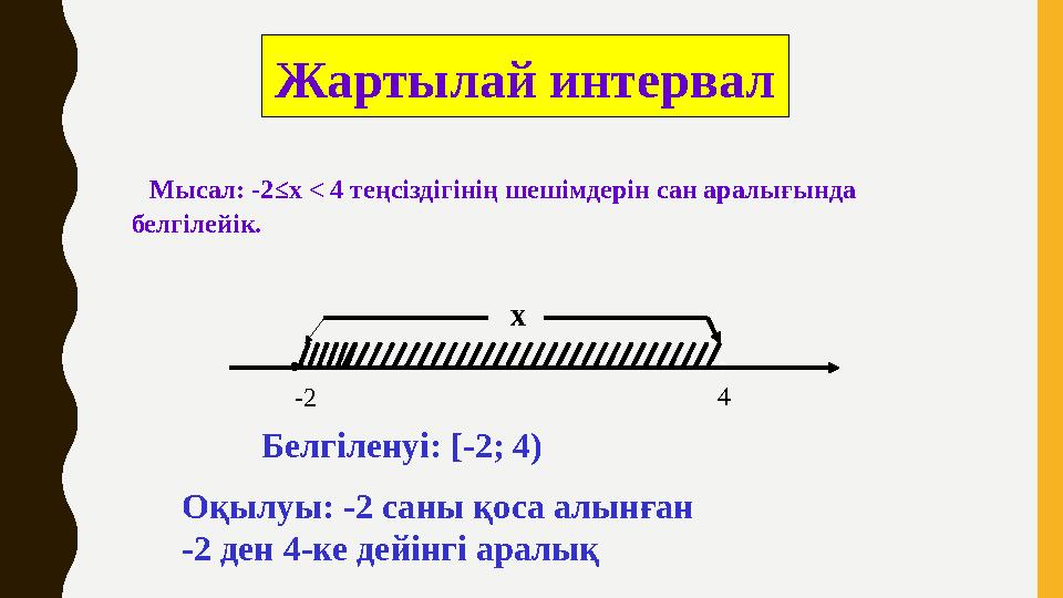 Мысал: -2 ≤ х < 4 теңсіздігінің шешімдерін сан аралығында белгілейік. Жартылай интервал . . Белгіленуі: [- 2; 4) Оқылу