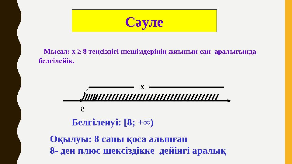 Мысал: х ≥ 8 теңсіздігі шешімдерінің жиынын сан аралығында белгілейік. Сәуле х . 8 Белгіленуі: [ 8; + ∞) Оқылуы: 8