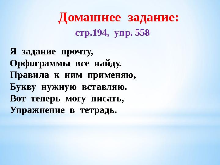 Домашнее задание: стр.194, упр. 558 Я задание прочту, Орфограммы все найду. Правила к ним применяю, Букву нужную вста