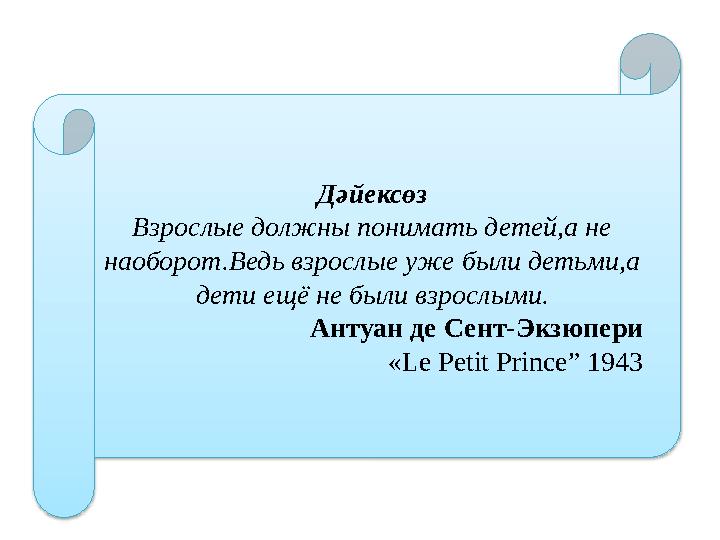 Дәйексөз Взрослые должны понимать детей,а не наоборот.Ведь взрослые уже были детьми,а дети ещё не были взрослыми. Антуан де Се