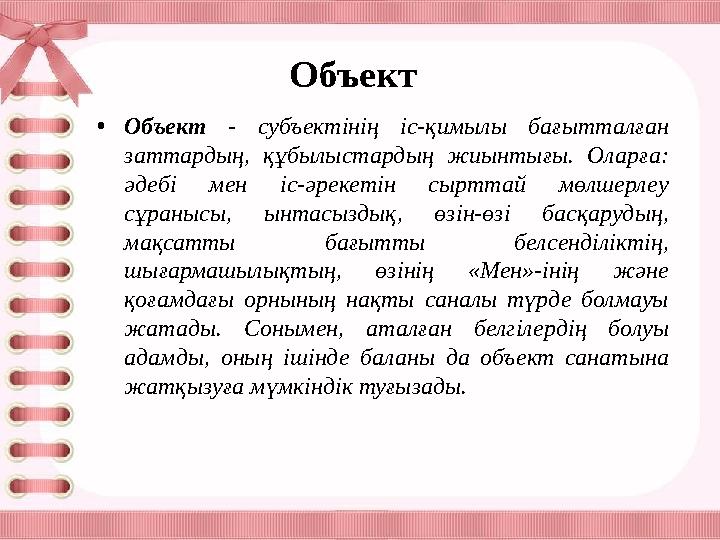 Объект • Объект - субъектінің іс-қимылы бағытталған заттардың, құбылыстардың жиынтығы. Оларға: әдебі мен іс-әрекеті