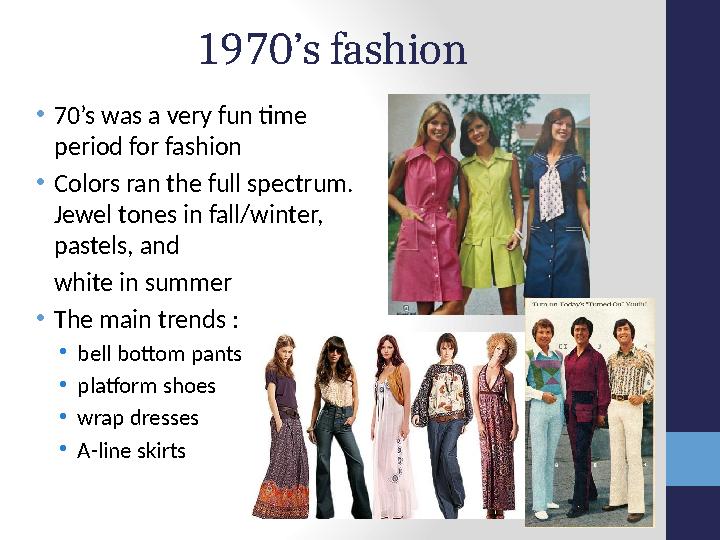 1970’s fashion • 70’s was a very fun time period for fashion • Colors ran the full spectrum. Jewel tones in fall/winter, past