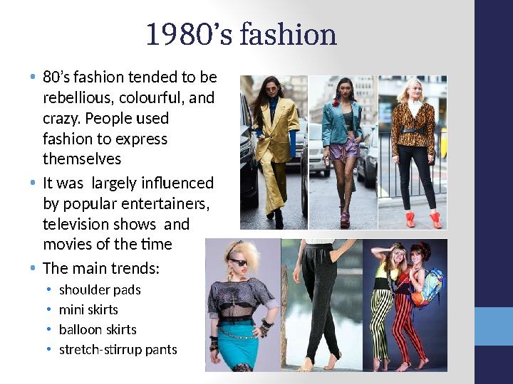 1980’s fashion • 80’s fashion tended to be rebellious, colourful, and crazy. People used fashion to express themselves • It