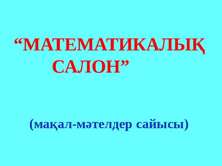 “ МАТЕМАТИКАЛЫҚ САЛОН” (мақал-мәтелдер сайысы)