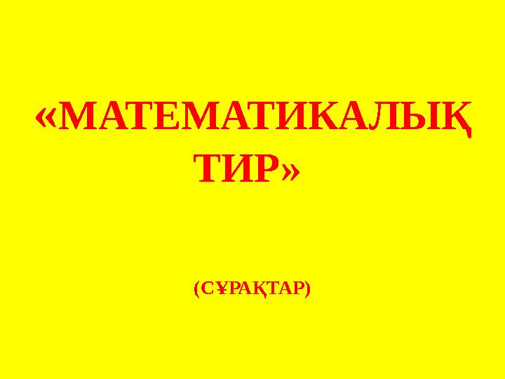 « МАТЕМАТИКАЛЫҚ ТИР» (СҰРАҚТАР)