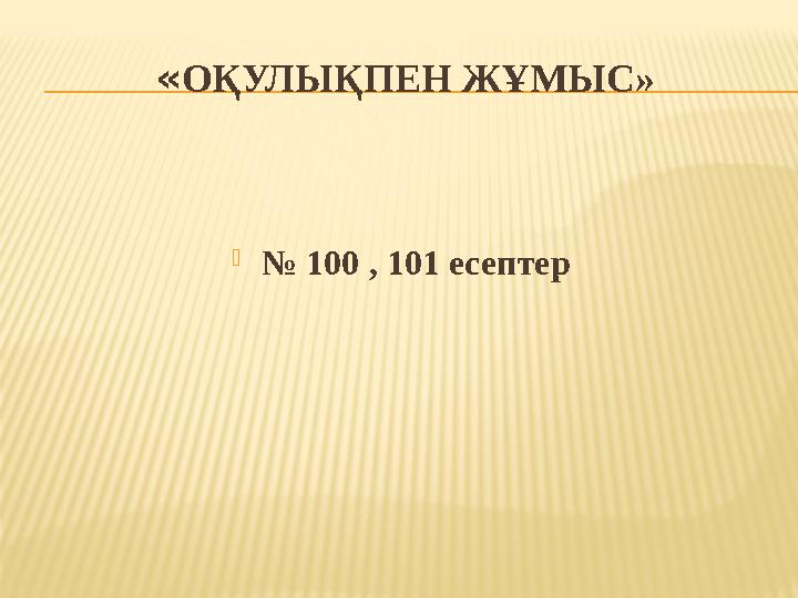 « ОҚУЛЫҚПЕН ЖҰМЫС»  № 100 , 101 есептер