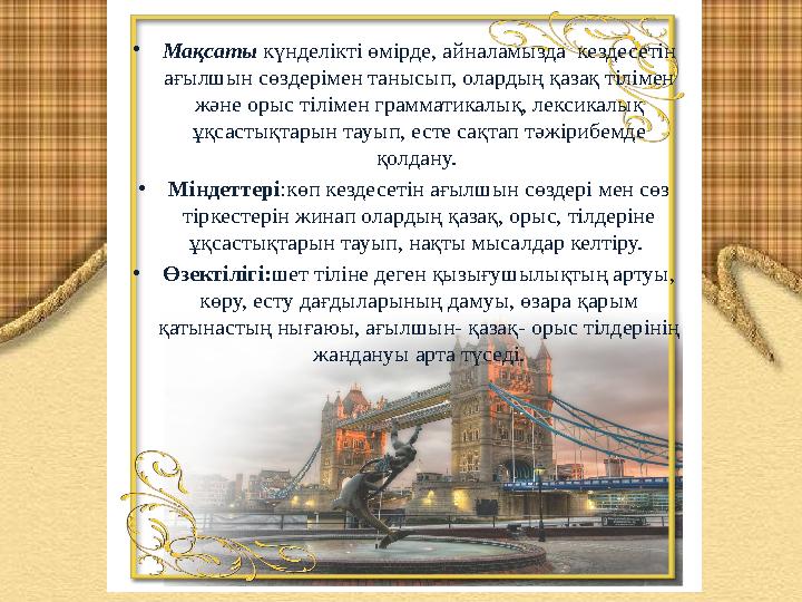 • Мақсаты күнделікті өмірде, айналамызда кездесетін ағылшын сөздерімен танысып, олардың қазақ тілімен және орыс тілімен грам • Мақсаты күнделікті өмірде, айналамызда кездесетін ағылшын сөздерімен танысып, олардың қазақ тілімен және орыс тілімен грам