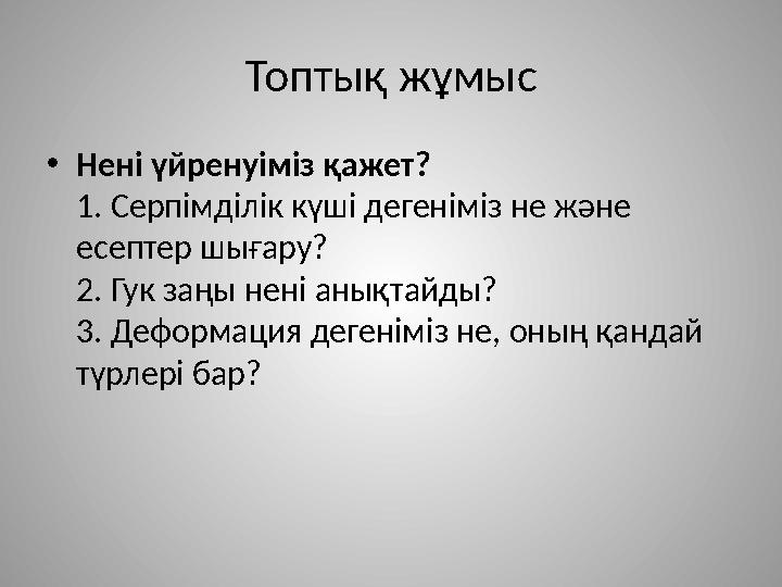 Топтық жұмыс • Нені үйренуіміз қажет? 1. Серпімділік күші дегеніміз не және есептер шығару? 2. Гук заңы нені анықтайды? 3