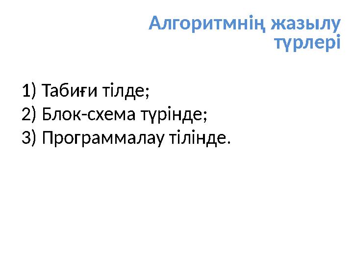 Алгоритмнің жазылу түрлері 1) Табиғи тілде; 2) Блок-схема түрінде; 3) Программалау тілінде.