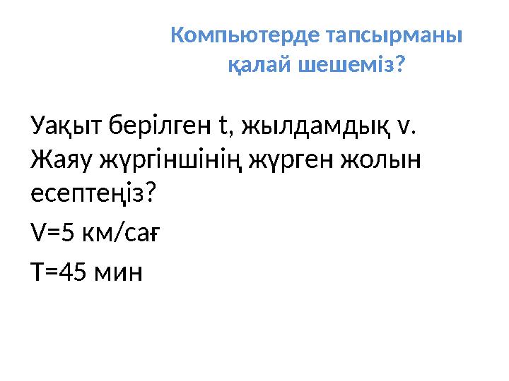 Компьютерде тапсырманы қалай шешеміз? Уақыт берілген t , жылдамдық v . Жаяу жүргіншінің жүрген жолын есептеңіз? V =5 км/са