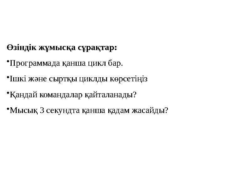 Өзіндік жұмысқа сұрақтар : • Программада қанша цикл бар. • Ішкі және сыртқы циклды көрсетіңіз • Қандай командалар қайталанады? •