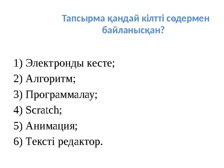 Тапсырма қандай кілтті сөдермен байланысқан? 1) Электронды кесте; 2) Алгоритм; 3) Программалау; 4) Scratch ; 5) Анимация;