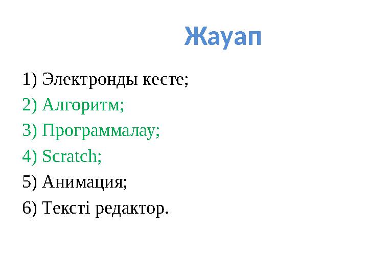 Жауап 1) Электронды кесте; 2) Алгоритм; 3) Программалау; 4) Scratch ; 5) Анимация; 6) Тексті редактор.