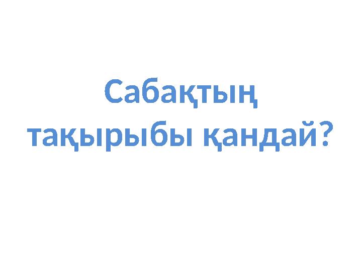 Сабақтың тақырыбы қандай?