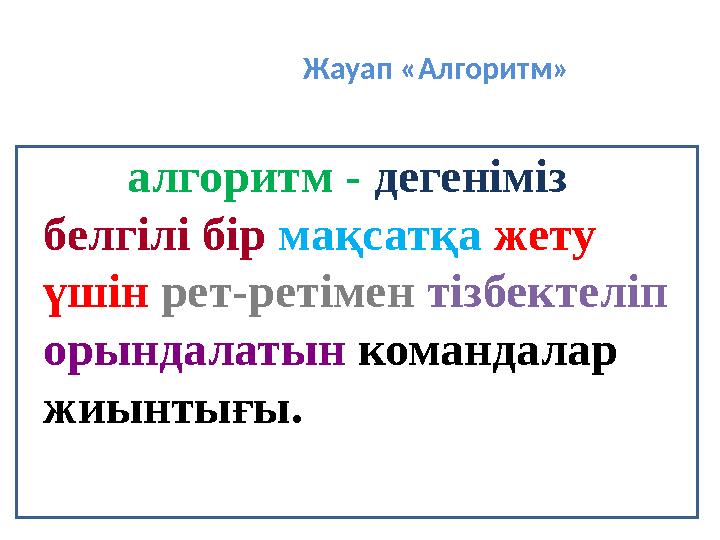 Жауап «Алгоритм» алгоритм - дегеніміз белгілі бір мақсатқа жету үшін рет-ретімен тізбектеліп орындалатын командалар