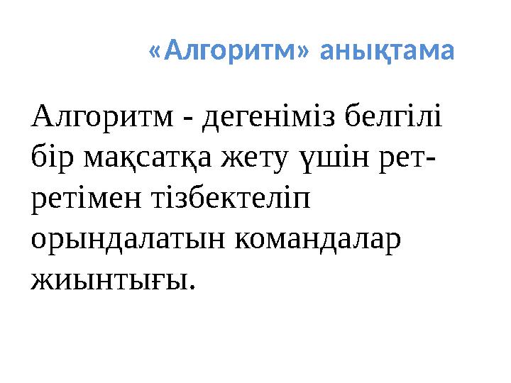 «Алгоритм» анықтама Алгоритм - дегеніміз белгілі бір мақсатқа жету үшін рет- ретімен тізбектеліп орындалатын командалар жиынт