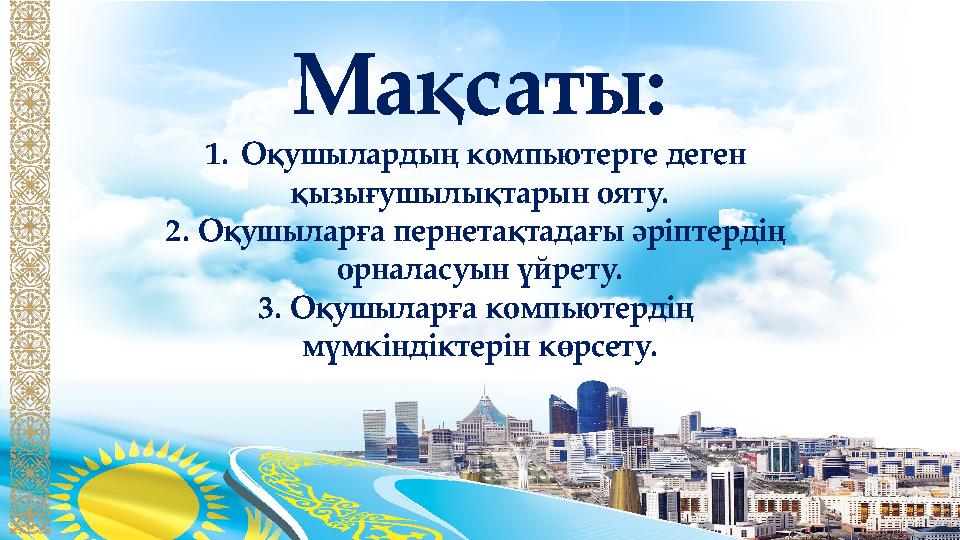 Мақсаты: 1. Оқушылардың компьютерге деген қызығушылықтарын ояту. 2. Оқушыларға пернетақтадағы әріптердің орналасуын үйрету. 3.