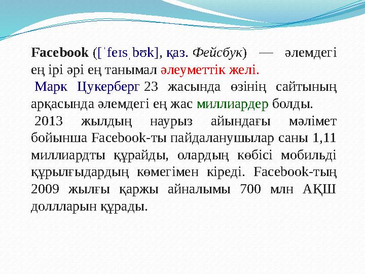 Facebook ( [ˈfeɪsˌbʊk] , қаз. Фейсбук ) — әлемдегі ең ірі әрі ең танымал әлеуметтік желі. Марк Цукерберг 23 жасынд