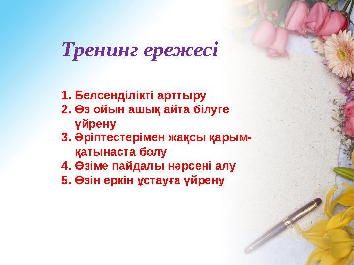 Тренинг ережесі 1. Белсенділікті арттыру 2. Өз ойын ашық айта білуге үйрену 3. Әріптестерімен жақсы қарым- қатынаста болу 4. Өз