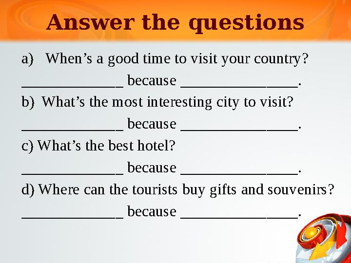 Answer the questions a) When’s a good time to visit your country? _____________ because _______________. b) What’s the most in Answer the questions a) When’s a good time to visit your country? _____________ because _______________. b) What’s the most in