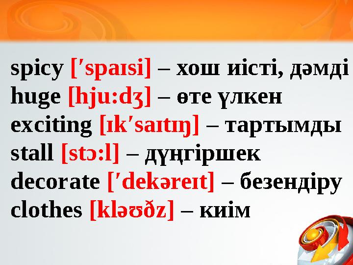 spicy [ʹspaɪsi] – хош иісті, дәмді huge [hju:dʒ] – өте үлкен exciting [ɪkʹsaɪtɪŋ] – тартымды stall [stɔ:l] – дүңгірш