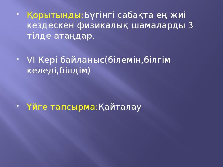  Қорытынды: Бүгінгі сабақта ең жиі кездескен физикалық шамаларды 3 тілде атаңдар.  VI Кері байланыс(білемін,білгім келеді,б