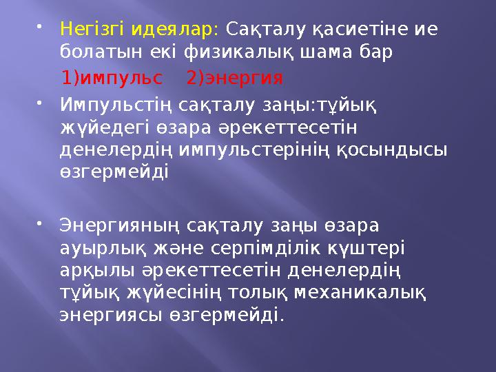  Негізгі идеялар: Сақталу қасиетіне ие болатын екі физикалық шама бар 1)импульс 2)энергия  Импульстің сақталу заңы: