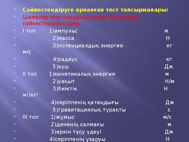  Сәйкестендіруге арналған тест тапсырмалары:  Шамалар мен олардың өлшем бірліктерін сәйкестендіріңіздер  І топ 1)и