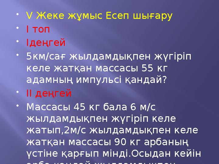  V Жеке жұмыс Есеп шығару  І топ  Iдеңгей  5км/сағ жылдамдықпен жүгіріп келе жатқан массасы 55 кг адамның импульсі қан